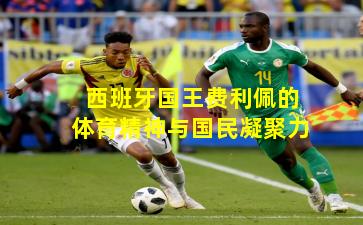 西班牙国王费利佩的体育精神与国民凝聚力