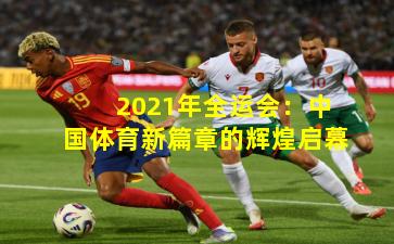 2021年全运会：中国体育新篇章的辉煌启幕