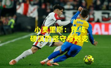 小莫里斯：锋线硬汉的坚守与蜕变