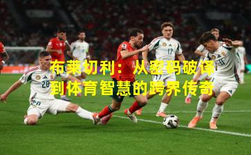 布莱切利：从密码破译到体育智慧的跨界传奇