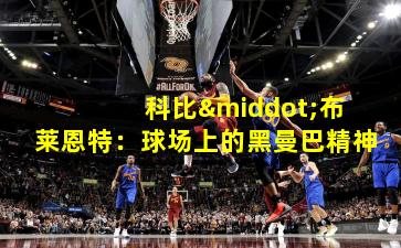  科比·布莱恩特：球场上的黑曼巴精神